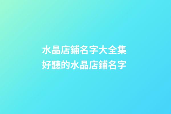 水晶店鋪名字大全集 好聽的水晶店鋪名字
